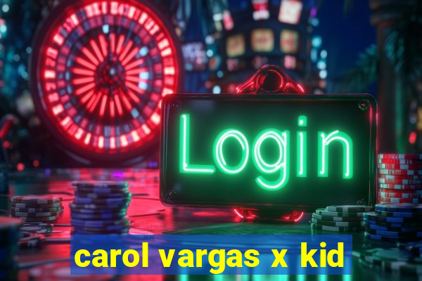 carol vargas x kid